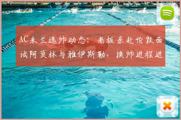 AC米兰选帅动态：老板亲赴伦敦面试阿莫林与雅伊斯勒，换帅进程进入关键阶段