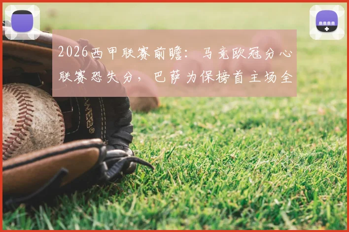 2026西甲联赛前瞻：马竞欧冠分心联赛恐失分，巴萨为保榜首主场全力争胜