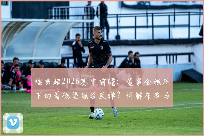 瑞典超2026赛季前瞻：董事会施压下的哥德堡能否反弹？详解布洛马波卡纳三轮不胜困局