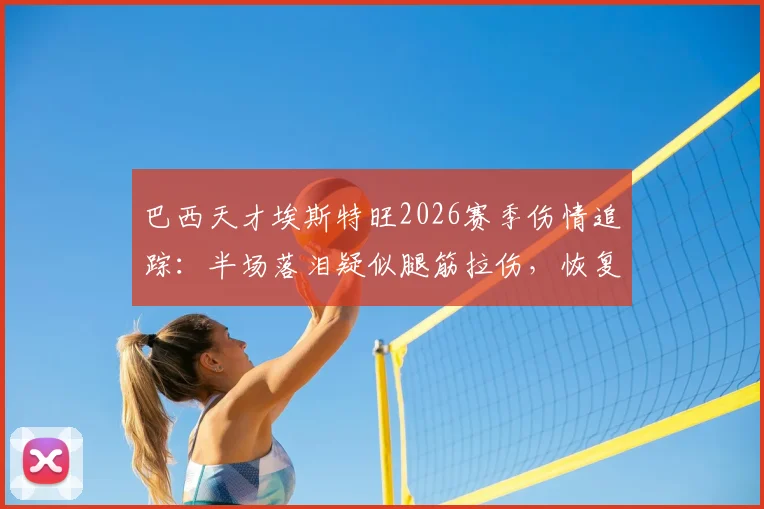 巴西天才埃斯特旺2026赛季伤情追踪：半场落泪疑似腿筋拉伤，恢复周期与对帕尔梅拉斯影响分析