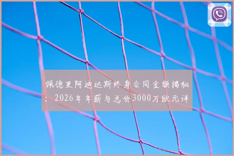 佩德里阿迪达斯终身合同金额揭秘：2026年年薪与总价3000万欧元详情，签约条件及背后原因深度剖析