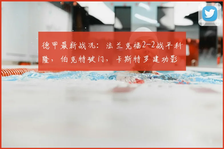 德甲最新战况：法兰克福2-2战平科隆，伯克特破门，卡斯特罗建功影响积分排名