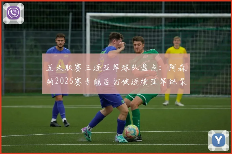 五大联赛三连亚军球队盘点:阿森纳2026赛季能否打破连续亚军纪录?深度解析亚军魔咒