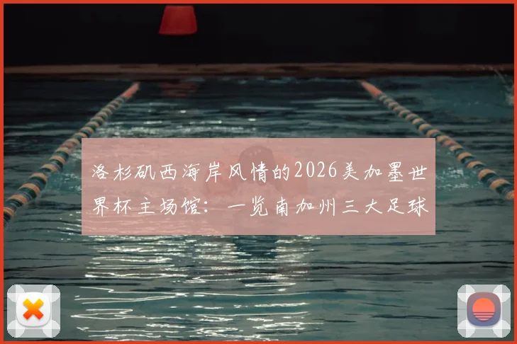 洛杉矶西海岸风情的2026美加墨世界杯主场馆：一览南加州三大足球圣地的魅力与特色