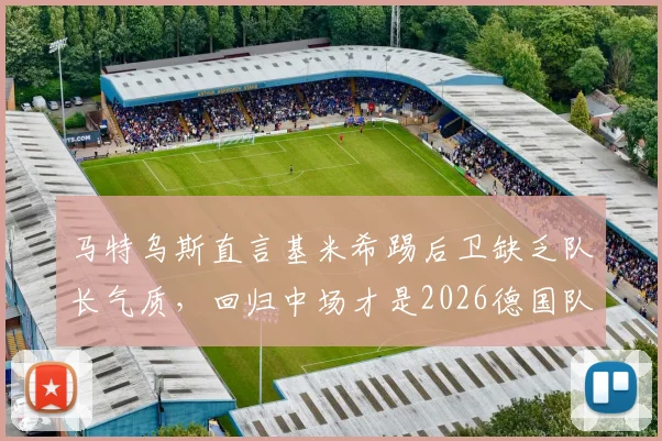 马特乌斯直言基米希踢后卫缺乏队长气质，回归中场才是2026德国队关键，拜仁队长位置争议深度解析