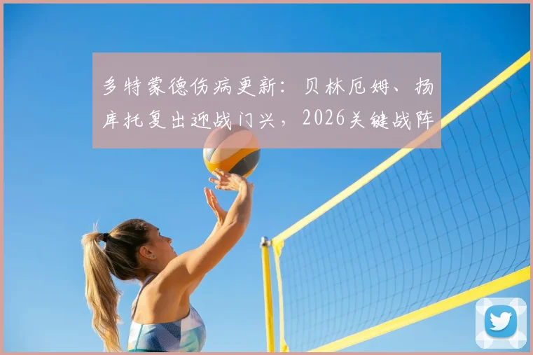 多特蒙德伤病更新：贝林厄姆、扬库托复出迎战门兴，2026关键战阵容解析