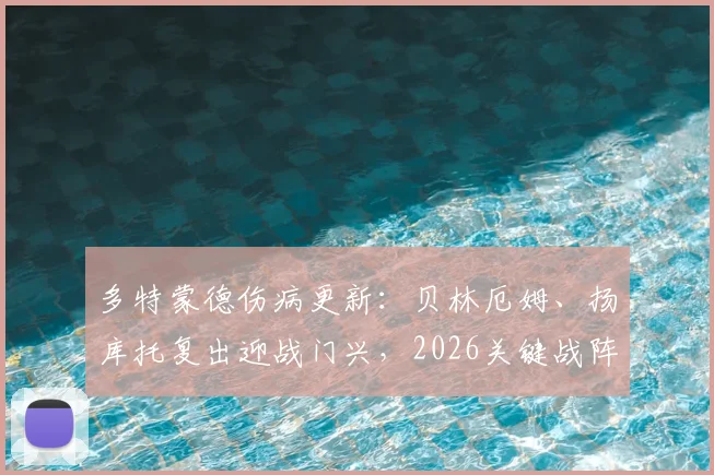 多特蒙德伤病更新:贝林厄姆、扬库托复出迎战门兴,2026关键战阵容解析