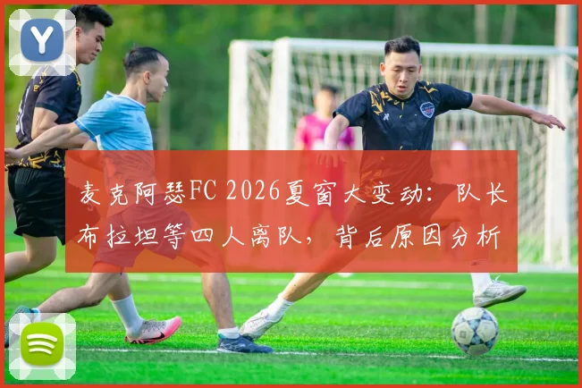 麦克阿瑟FC 2026夏窗大变动：队长布拉坦等四人离队，背后原因分析与未来走向解读