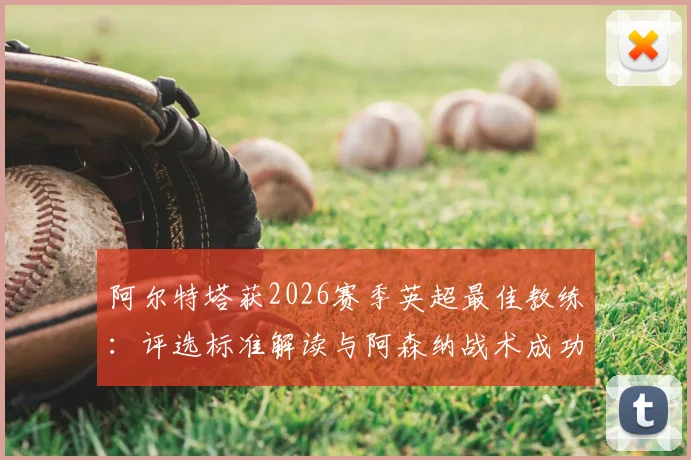 阿尔特塔获2026赛季英超最佳教练：评选标准解读与阿森纳战术成功之道分析