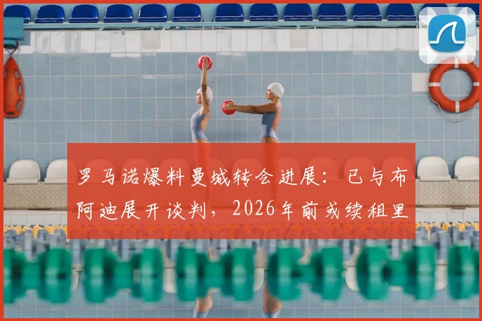罗马诺爆料曼城转会进展:已与布阿迪展开谈判,2026年前或续租里尔一年