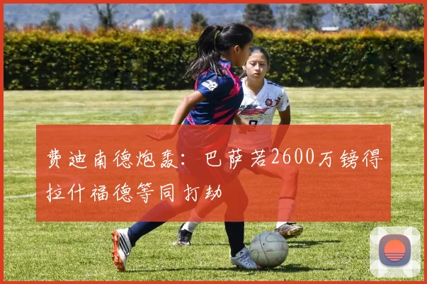 费迪南德炮轰：巴萨若2600万镑得拉什福德等同打劫