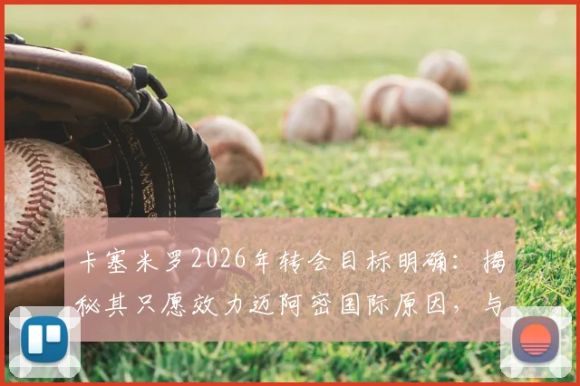 卡塞米罗2026年转会目标明确：揭秘其只愿效力迈阿密国际原因，与梅西赛场对决成关键兴奋点