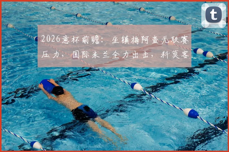 2026意杯前瞻：坐镇梅阿查无联赛压力，国际米兰全力出击，科莫客场凶多吉少