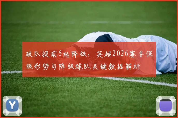 狼队提前5轮降级，英超2026赛季保级形势与降级球队关键数据解析