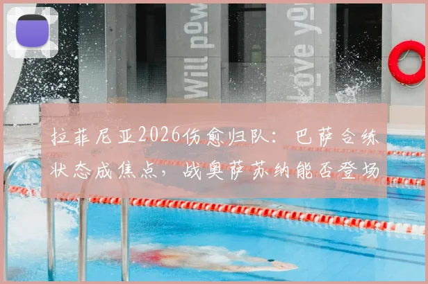 拉菲尼亚2026伤愈归队：巴萨合练状态成焦点，战奥萨苏纳能否登场成疑