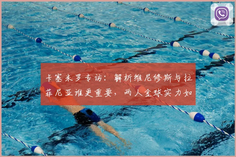 卡塞米罗专访：解析维尼修斯与拉菲尼亚谁更重要，两人金球实力如何引领巴西队冲击2026世界杯？