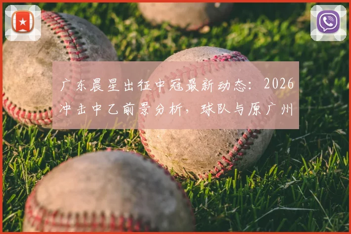 广东晨星出征中冠最新动态：2026冲击中乙前景分析，球队与原广州队债务关系全解析