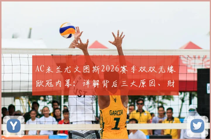 AC米兰尤文图斯2026赛季双双无缘欧冠内幕：详解背后三大原因、财务影响及欧联杯前景展望