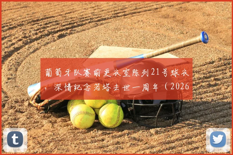 葡萄牙队赛前更衣室陈列21号球衣，深情纪念若塔去世一周年（2026），若塔21号战袍现状与葡萄牙队传承解析