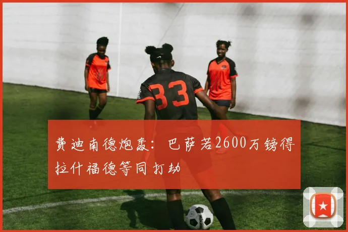 费迪南德炮轰:巴萨若2600万镑得拉什福德等同打劫